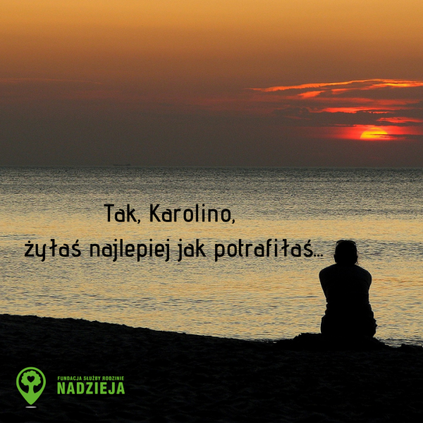 Tak, Karolino, żyłaś najlepiej jak potrafiłaś... Tak, Karolino, żyłaś najlepiej jak potrafiłaś...