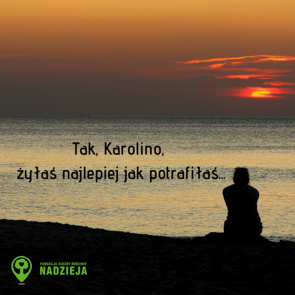 Tak, Karolino, żyłaś najlepiej jak potrafiłaś...